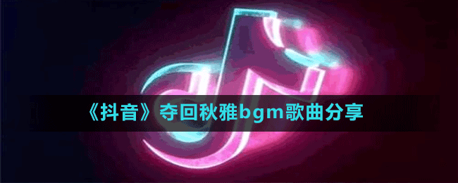 《抖音》夺回秋雅bgm歌曲分享