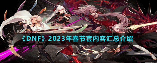 《DNF》2023年春节套内容汇总介绍