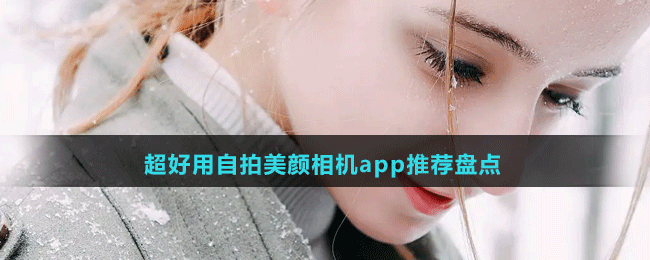 超好用自拍美颜相机app推荐盘点