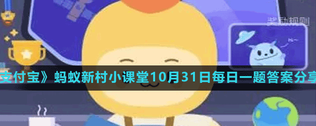 《支付宝》蚂蚁新村小课堂10月31日每日一题答案分享