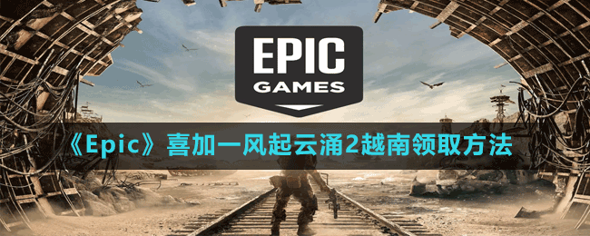 《Epic》喜加一风起云涌2越南领取方法