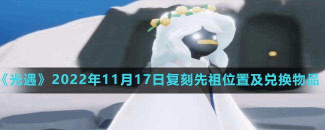 《光遇》2022年11月17日复刻先祖位置及兑换物品一览表