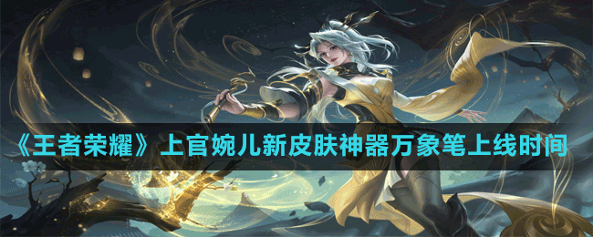 《王者荣耀》上官婉儿新皮肤神器万象笔上线时间