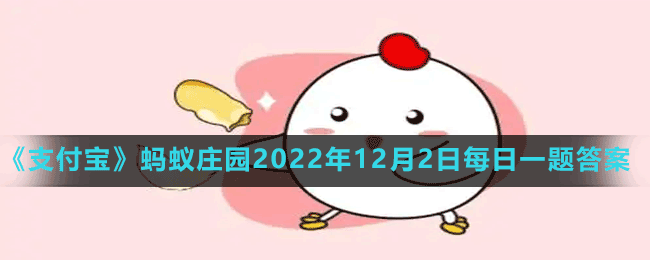 《支付宝》蚂蚁庄园2022年12月2日每日一题答案（2）