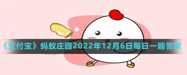 《支付宝》蚂蚁庄园2022年12月6日每日一题答案