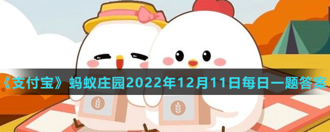 《支付宝》蚂蚁庄园2022年12月11日每日一题答案