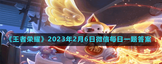 《王者荣耀》2023年2月6日微信每日一题答案