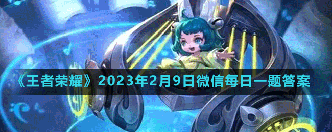 《王者荣耀》2023年2月9日微信每日一题答案