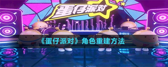 《蛋仔派对》角色重建方法