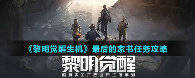 《黎明觉醒生机》最后的家书任务攻略