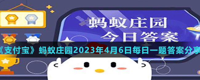 《支付宝》蚂蚁庄园2023年4月6日每日一题答案分享