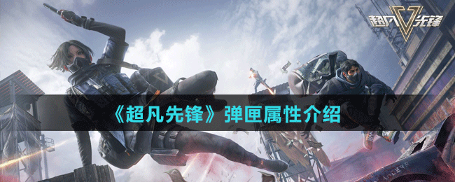 《超凡先锋》弹匣属性介绍