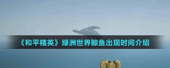 《和平精英》绿洲世界鲸鱼出现时间介绍