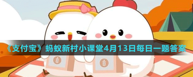 《支付宝》蚂蚁新村小课堂4月13日每日一题答案