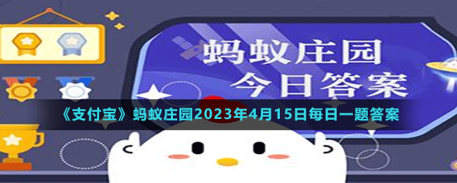 《支付宝》蚂蚁庄园2023年4月15日每日一题答案