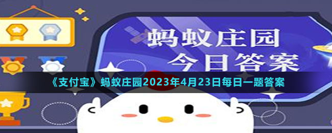 《支付宝》蚂蚁庄园2023年4月23日每日一题答案