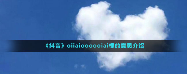 《抖音》oiiaioooooiai梗的意思介绍