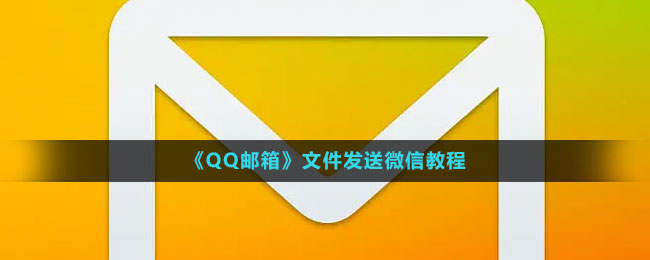 《QQ邮箱》文件发送微信教程