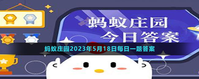 《支付宝》蚂蚁庄园2023年5月18日每日一题答案