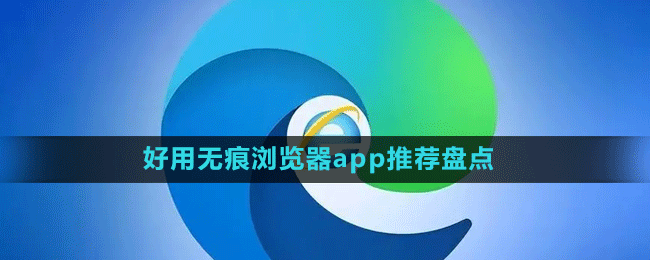 好用无痕浏览器app推荐盘点