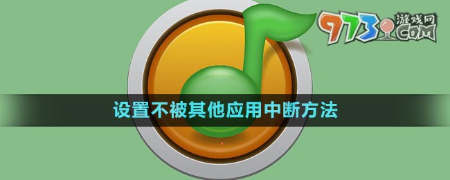 《QQ音乐》设置不被其他应用中断方法