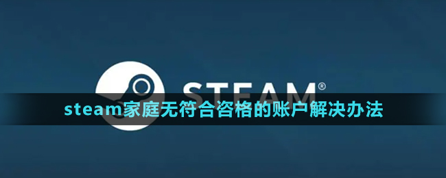 《steam》家庭无符合咨格的账户解决办法