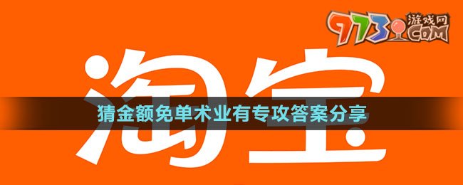 《淘宝》猜金额免单术业有专攻答案分享