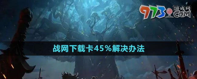 《魔兽世界》战网下载卡45%解决办法